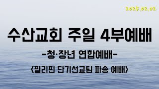 수산교회 2월 2일 주일 4부예배(청장년연합-필리핀단기선교파송예배) 실황