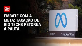 Embate com a Meta: Taxação de big techs retorna à pauta | BASTIDORES CNN