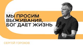 Мы просим выживания, Бог дает жизнь | Сергей Горохов