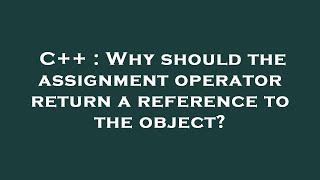 C++ : Why should the assignment operator return a reference to the object?