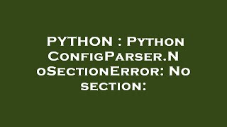 PYTHON : Python ConfigParser.NoSectionError: No section: