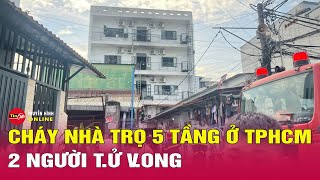 Tin nóng mới nhất 27/12: Cháy nhà trọ ở TP.HCM, 2 người không qua khỏi