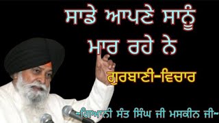 ਸਾਡੇ ਆਪਣੇ ਸਾਨੂੰ ਮਾਰ ਰਹੇ ਨੇ || Giani Sant Singh ji Maskeen ji ||Gurbani vichar