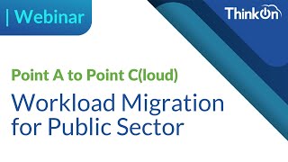 Webinar: Point A to Point C(loud) - Workload Migration for Public Sector