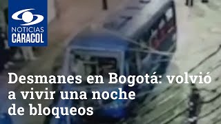 Desmanes en Bogotá: la capital volvió a vivir una noche de bloqueos, enfrentamientos y vandalismo