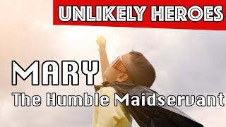 Mary, the Humble Maidservant | UNLIKELY HEROES |