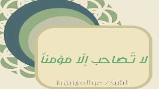 موعظة قصيرة و بليغة - لا تصاحب إلّا مؤمناً | الشيخ عبدالعزيز بن باز رحمه الله