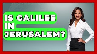 Is Galilee In Jerusalem? - Middle East Explorers