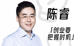 B站陈睿：创业这件事时机压倒性的重要