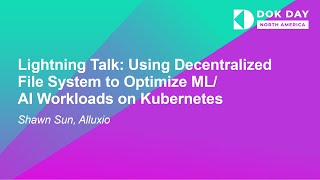Lightning Talk: Using Decentralized File System to Optimize ML/AI Workloads on Kubernet... Shawn Sun