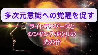 【多次元意識への覚醒を促す】ライトランゲージとシンギングボウルの光の音♪