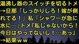 【スカッとする話】湯沸し器のスイッチを切るトメ→旦那「しっかりしろ！嫁が倒れてる！」私「シャワーが急に水に…」トメ『私じゃないから！今日はやってないし！…あっ』→結果ｗｗ