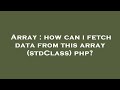 Array : how can i fetch data from this array (stdClass) php?