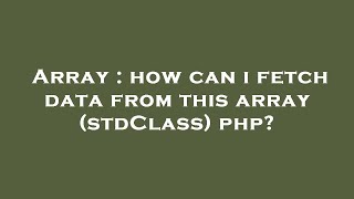 Array : how can i fetch data from this array (stdClass) php?