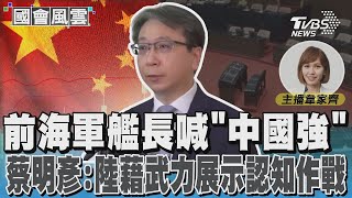 前海軍艦長喊「中國強」 蔡明彥:陸藉武力展示認知作戰#國會風雲｜TVBS新聞