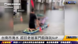 台南市淹水 超狂老爸家門前嗨玩SUP｜20230811 ET午間新聞