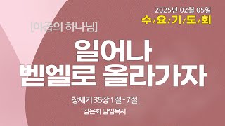 2025.02.05 일어나 벧엘로 올라가자(창세기 35장1-7절/김은회 목사)