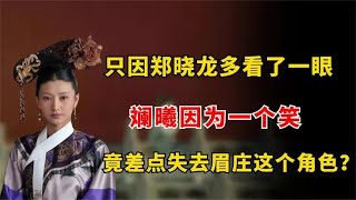 只因郑晓龙多看了一眼，斓曦因为一个笑，竟差点失去眉庄这个角色