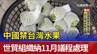 中國禁台灣水果 世貿組織納11月議程處理