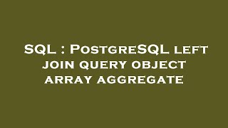 SQL : PostgreSQL left join query object array aggregate