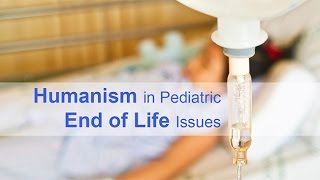 Humanism in Pediatric End of Life Issues