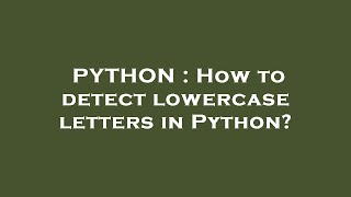 PYTHON : How to detect lowercase letters in Python?