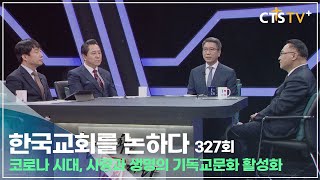 [CTS 한국교회를 논하다] 327회 코로나 시대, 사랑과 생명의 기독교문화 활성화