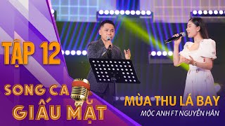 MÙA THU LÁ BAY - Mộc Anh, Nguyễn Hân | Vòng Song Đấu - Song Ca Giấu Mặt Tập 12