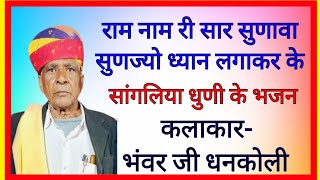 राम नाम री सार सुणावा सुणज्यो ध्यान लगाकर के |सांगलिया भजन| भंवर जी धनकोली | Sagliya Dhuni Ke Bhajan