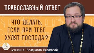 Что делать, если при тебе хулят Господа ?  Священник Владислав Береговой