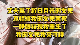 【一口氣看完】丈夫為了救白月光的女兒不惜將我的女兒害死，一睜眼發現我重生了，我的女兒我來守護