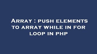 Array : push elements to array while in for loop in php