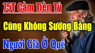 Lời Gan Ruột Của Ông Lão 75Tuổi Có Tiền Tỷ Trong Tay Cũng Không Sướng Bằng Người Già ở Quê(Nên Nghe)