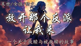 【末世/女强/甜文/救赎】【放开那个反派让我来】【已完结】一个关于救赎与被救赎的故事，在外星异种生物入侵魔物横行的世界里，置身黑暗的男人遇到了探进深渊的一束光，那个女孩向他伸出了手，将他从泥沼拉了出来