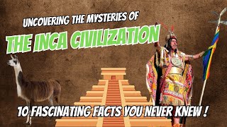 Uncovering the Mysteries of the Inca Civilization: 10 Fascinating Facts You Never Knew!