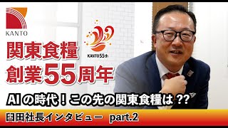 関東食糧55周年！社長インタビュー。AIの時代の今、知識を得るためには…？？？　未来の関東食糧について！