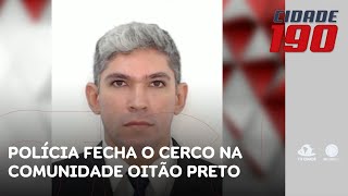 Polícia fecha o cerco no Oitão Preto em busca de na morte de policial | Cidade 190