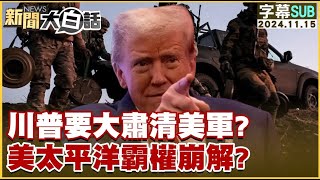 【SUB】川普要大肅清美軍？美太平洋霸權崩解？ ｜新聞大白話 20241115 【字幕版】