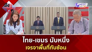 ไทย-เขมร นับหนึ่งเจรจาพื้นที่ทับซ้อน (7 ก.พ. 67) | ฟังหูไว้หู