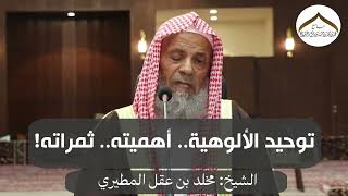 توحيد الألوهية.. أهميته.. ثمراته! | الشيخ مخلد المطيري