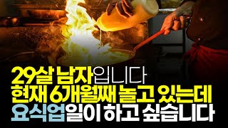 (※시청자사연) 29살 남자입니다. 현재 6개월째 놀고 있는데 요식업 일이 하고 싶습니다