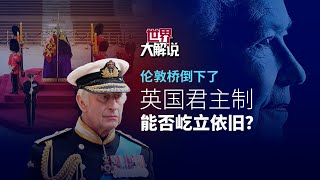 【世界大解说】伦敦桥倒下了  英国君主制能否屹立依旧？London Bridge is down.  Is the British monarchy nearing its end?