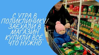 С УТРА В ПОЛИКЛИНИКУ/ ЗАЕХАЛИ В МАГАЗИН КУПИЛИ ВСЁ, ЧТО НУЖНО