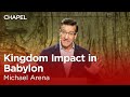 Michael Arena: Kingdom Impact in Babylon [Talbot Chapel]