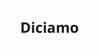 How to pronounce Diciamo