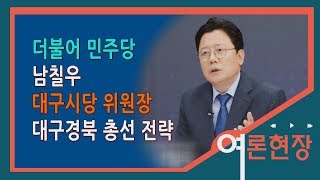 [여론현장] 더불어민주당 남칠우 대구시당 위원장의 내년 총선 전략과 계획