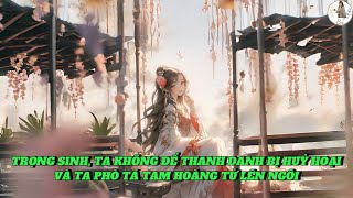 [FULL] TRỌNG SINH, TA KHÔNG ĐỂ THANH DANH BỊ HUỶ HOẠI VÀ TA PHÒ TÁ TAM HOÀNG TỬ LÊN NGÔI