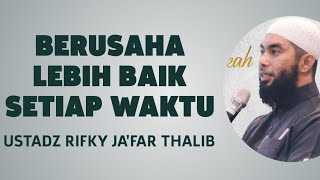 BERUSAHA LEBIH BAIK SETIAP WAKTU - USTADZ RIFKY JA'FAR THALIB