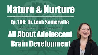 Nature \u0026 Nurture #100: Dr. Leah Somerville - All About Adolescent Brain Development