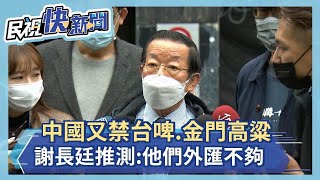 快新聞／中國又禁台啤、金門高粱　謝長廷推測：他們經濟有問題外匯不夠－民視新聞